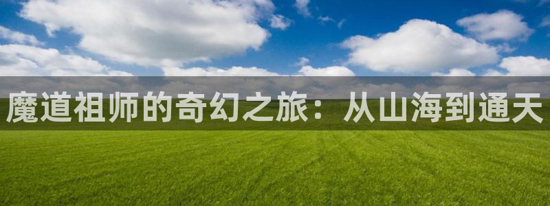 omofun动漫网官网：魔道祖师的奇幻之旅：从山海到通天