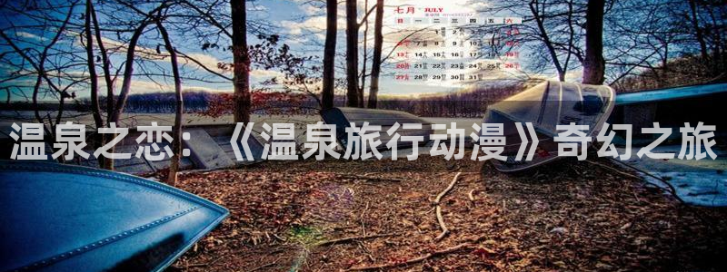 omofun动漫旧版本：温泉之恋：《温泉旅行动漫》奇幻之旅