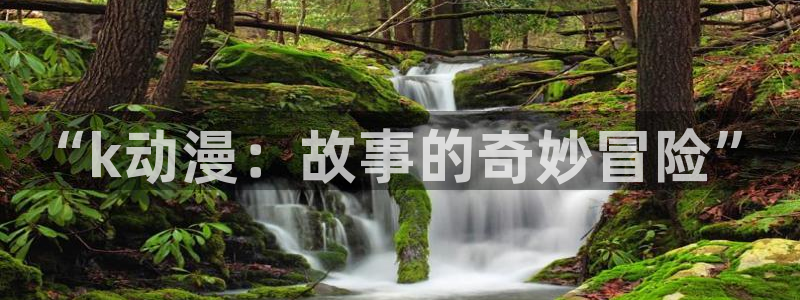omofun动漫官方版下载：“k动漫：故事的奇妙冒险”