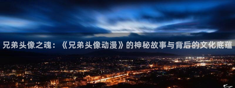 omofun下载动漫：兄弟头像之魂：《兄弟头像动漫》的神秘故事与背后的文化底蕴